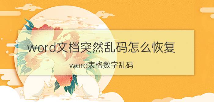 word文档突然乱码怎么恢复 word表格数字乱码？